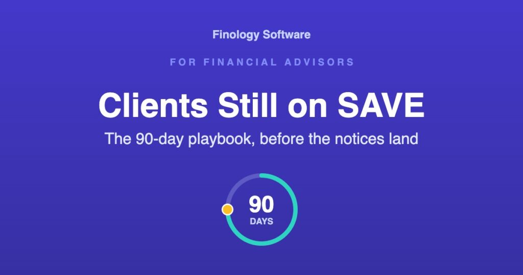 Clients still on SAVE: the 90-day playbook, before the notices land. Finology Software, for financial advisors.