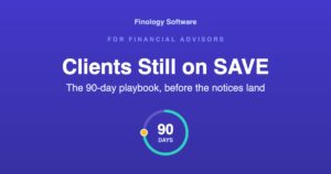 Clients still on SAVE: the 90-day playbook, before the notices land. Finology Software, for financial advisors.
